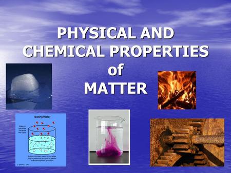 PHYSICAL AND CHEMICAL PROPERTIES of MATTER