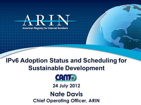 IPv6 Adoption Status and Scheduling for Sustainable Development 24 July 2012 Nate Davis Chief Operating Officer, ARIN.