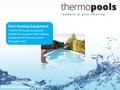 (02) 8850 4030 www.thermopools.com.au Pool Heating Equipment Thermo Pools promotes and installs the superior Pool Heating Equipment to heat your pool through.