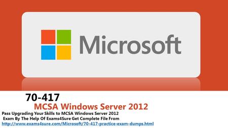 70-417 MCSA Windows Server 2012 Pass Upgrading Your Skills to MCSA Windows Server 2012 Exam By The Help Of Exams4Sure Get Complete File From