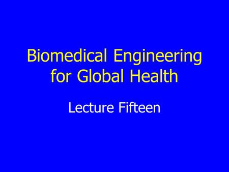 Lecture Fifteen Biomedical Engineering for Global Health.