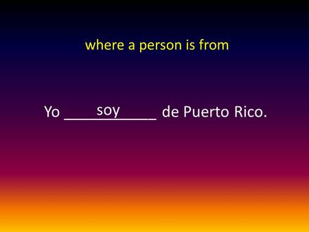 Yo ___________ de Puerto Rico. soy where a person is from.