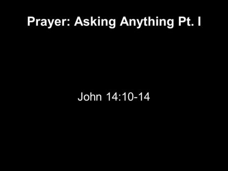 Prayer: Asking Anything Pt. I John 14:10-14.