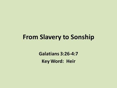 From Slavery to Sonship Galatians 3:26-4:7 Key Word: Heir.
