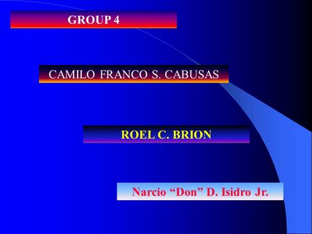 GROUP 4 CAMILO FRANCO S. CABUSAS ROEL C. BRION Narcio “Don” D. Isidro Jr.