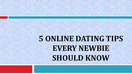 5 ONLINE DATING TIPS EVERY NEWBIE SHOULD KNOW. So you've finally given in to your friend's suggestion. You've created your own online dating account and.