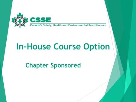 In-House Course Option Chapter Sponsored. Purpose: To give flexibility to CSSE Chapters to provide Professional Development or CHSC courses to their members.