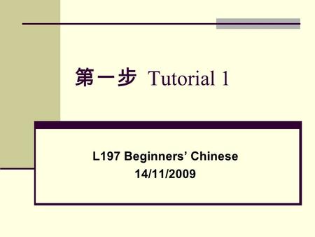 第一步 Tutorial 1 L197 Beginners’ Chinese 14/11/2009.