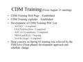 CDM Training (From August 21 meeting) CDM Training Web Page – Established CDM Training exploder – Established Development of CDM Training POC List –ATCSCC.