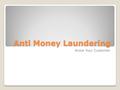 Anti Money Laundering Know Your Customer. Anti Money Laundering There is some very strong legislation in force in regard to Anti Money Laundering do’s.