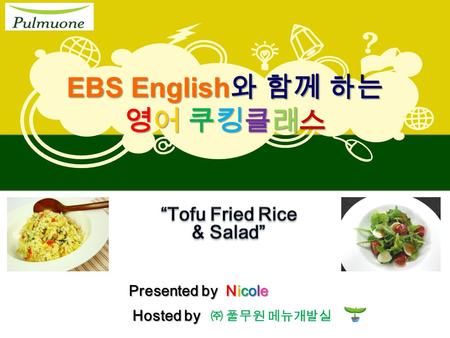 EBS English 와 함께 하는 영어 쿠킹클래스 ㈜ 풀무원 메뉴개발실 Hosted by Presented by Nicole.