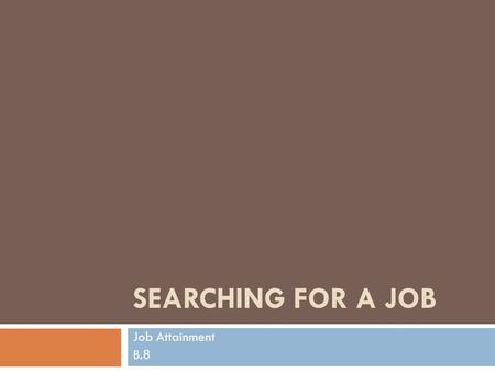 SEARCHING FOR A JOB Job Attainment B.8. COMPETENCY  Conduct a job search.