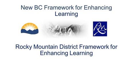 New BC Framework for Enhancing Learning Rocky Mountain District Framework for Enhancing Learning.