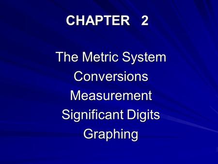 CHAPTER 2 The Metric System ConversionsMeasurement Significant Digits Graphing.