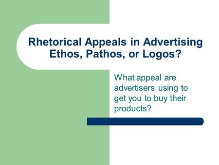 Rhetorical Appeals in Advertising Ethos, Pathos, or Logos? What appeal are advertisers using to get you to buy their products?