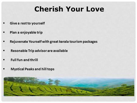 Cherish Your Love  Give a rest to yourself  Plan a enjoyable trip  Rejuvenate Yourself with great kerala tourism packages  Resonable Trip advisor are.