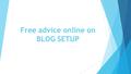 Free advice online on BLOG SETUP.  Are you small business owner, entrepreneur, student, marketing employee? Are you working or looking for free advice.