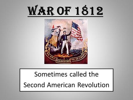 War of 1812 Sometimes called the Second American Revolution.