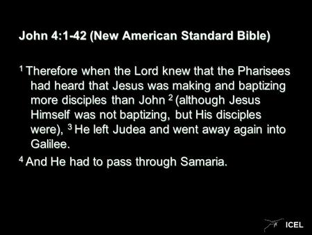 ICEL John 4:1-42 (New American Standard Bible) 1 Therefore when the Lord knew that the Pharisees had heard that Jesus was making and baptizing more disciples.