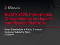 BizTalk 2009: Performance Characteristics on Hyper-V and Physical Platforms Ewan Fairweather & Paolo Salvatori Customer Advisory Team Microsoft.