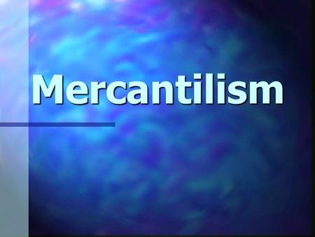 Mercantilism. Mercantilism The belief that a country’s economic strength depended upon getting more gold by exporting more than importing.