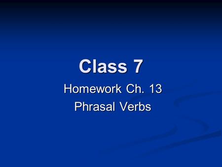 Class 7 Homework Ch. 13 Phrasal Verbs. Homework Review.