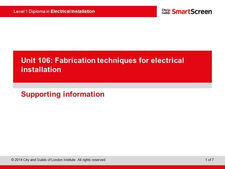 Level 1 Diploma in Electrical Installation © 2014 City and Guilds of London Institute. All rights reserved. 1 of 7 PowerPoint presentation Supporting information.
