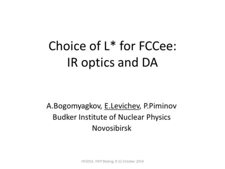 Choice of L* for FCCee: IR optics and DA A.Bogomyagkov, E.Levichev, P.Piminov Budker Institute of Nuclear Physics Novosibirsk HF2014, IHEP Beijing, 9-12.