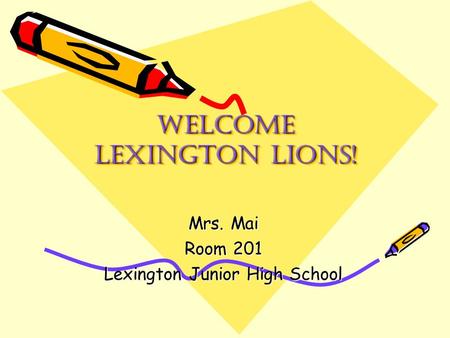 Welcome lexington lions! Mrs. Mai Room 201 Lexington Junior High School.