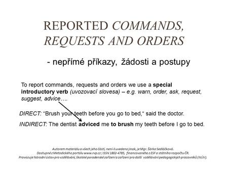 REPORTED COMMANDS, REQUESTS AND ORDERS - nepřímé příkazy, žádosti a postupy To report commands, requests and orders we use a special introductory verb.