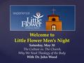 Welcome to Little Flower Men’s Night Saturday, May 30 The Culture vs. The Church, Why We Need Theology of the Body With Dr. John Wood.