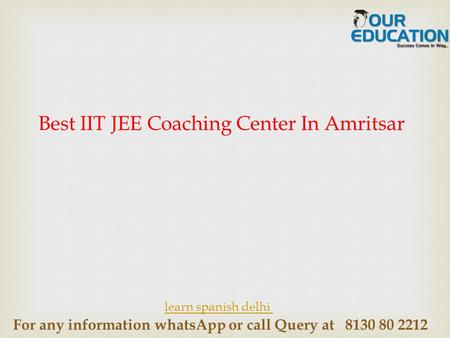 For any information whatsApp or call Query at 8130 80 2212 Best IIT JEE Coaching Center In Amritsar learn spanish delhi.