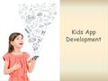 Kids App Development. Why Kids App? Starting with the numbers - 60% of children read or listen to stories on touch devices, 60% of children use mobile.