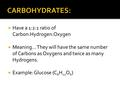  Have a 1:2:1 ratio of Carbon:Hydrogen:Oxygen  Meaning… They will have the same number of Carbons as Oxygens and twice as many Hydrogens.  Example: