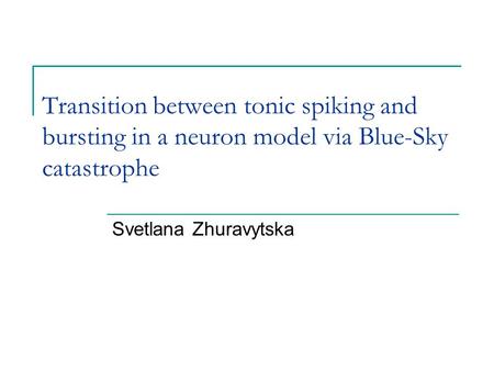 Transition between tonic spiking and bursting in a neuron model via Blue-Sky catastrophe Svetlana Zhuravytska.