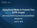 Using Social Media to Promote Your ACFE Chapter 23 rd Annual ACFE Fraud Conference & Exhibition Orlando, Fla. June 17, 2012.