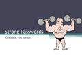 Strong Passwords Get back, you hacker!. Wimpy Passwords Pet names Nicknames Things people can guess Dictionary Personal info.