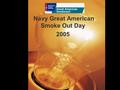 Navy Great American Smoke Out Day 2005. Goals Encourage smokers to quit for the day! Promote tobacco cessation! Prevent non smokers from starting smoking!