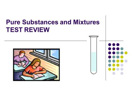 Pure Substances and Mixtures TEST REVIEW. Matter anything that takes up space and has mass Properties describe the characteristics of matter - colour,