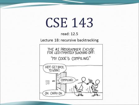 CSE 143 read: 12.5 Lecture 18: recursive backtracking.