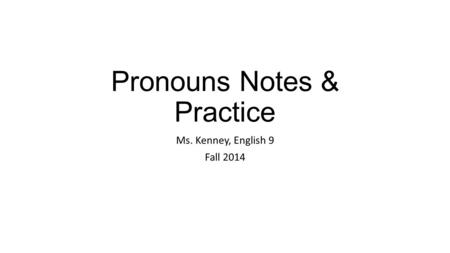 Pronouns Notes & Practice Ms. Kenney, English 9 Fall 2014.