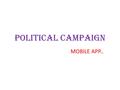 POLITICAL CAMPAIGN MOBILE APP... DESCRIPTION: Political mobile apps are the most popular this time every year, that is it being election year and everything.