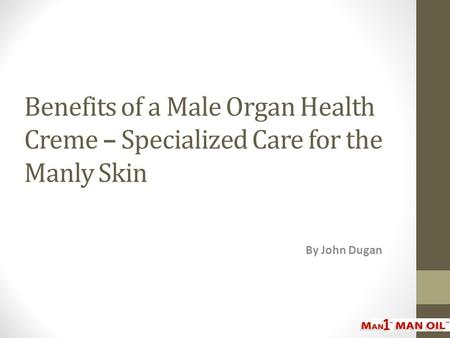 Benefits of a Male Organ Health Creme – Specialized Care for the Manly Skin By John Dugan.
