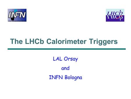 The LHCb Calorimeter Triggers LAL Orsay and INFN Bologna.