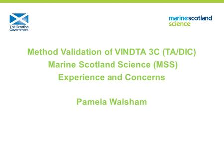 Method Validation of VINDTA 3C (TA/DIC) Marine Scotland Science (MSS) Experience and Concerns Pamela Walsham.