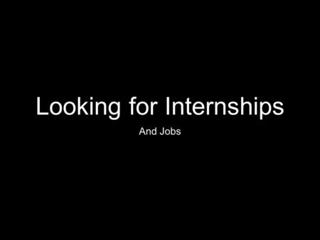 Looking for Internships And Jobs. Topics for Today Where to Look (Spoiler Alert: Everywhere) Benefits of the Career Fair / Being on a University Campus.
