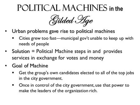 Political Machines in the Gilded Age Urban problems gave rise to political machinesUrban problems gave rise to political machines  Cities grew too fast—municipal.