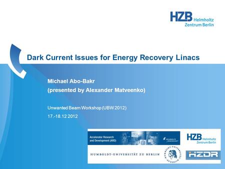 UBW2012, A. Matveenko Michael Abo-Bakr (presented by Alexander Matveenko) Unwanted Beam Workshop (UBW 2012) 17.-18.12 2012 Dark Current Issues for Energy.