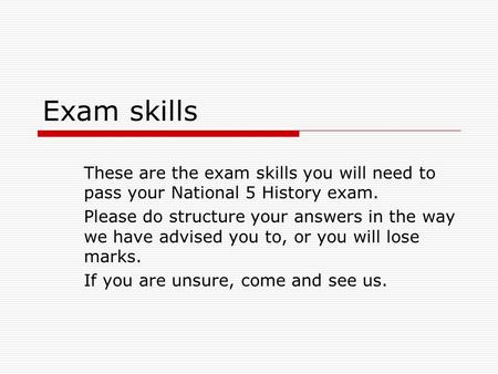 Exam skills These are the exam skills you will need to pass your National 5 History exam. Please do structure your answers in the way we have advised you.