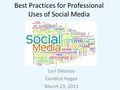 Best Practices for Professional Uses of Social Media Lori Delaney Candice Hogan March 23, 2011.